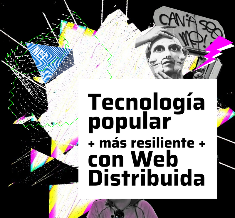 Un collage colorido hecho por Librenauta que dice: Tecnología popular más resiliente con Web Distribuida